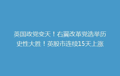 英国政党变天!右翼改革党选举历史性大胜!英股市连续15天上涨