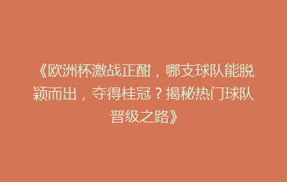 《欧洲杯激战正酣，哪支球队能脱颖而出，夺得桂冠？揭秘热门球队晋级之路》