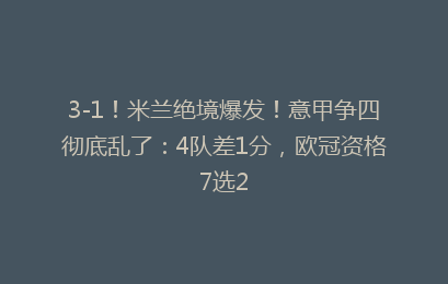 3-1！米兰绝境爆发！意甲争四彻底乱了：4队差1分，欧冠资格7选2