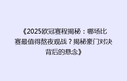 《2025欧冠赛程揭秘:哪场比赛最值得熬夜观战?揭秘豪门对决背后的悬念》