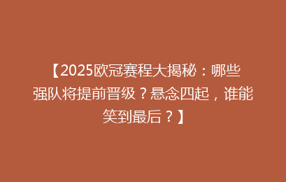 【2025欧冠赛程大揭秘:哪些强队将提前晋级?悬念四起,谁能笑到最后?】