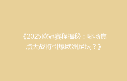 《2025欧冠赛程揭秘：哪场焦点大战将引爆欧洲足坛？》