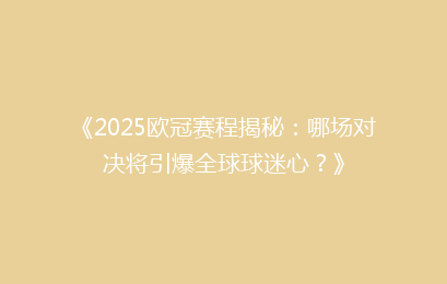 《2025欧冠赛程揭秘：哪场对决将引爆全球球迷心？》
