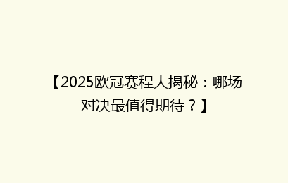 【2025欧冠赛程大揭秘：哪场对决最值得期待？】