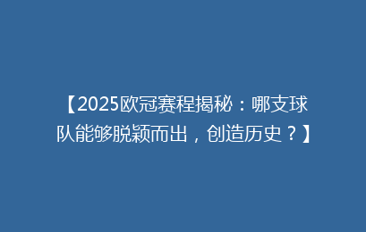【2025欧冠赛程揭秘：哪支球队能够脱颖而出，创造历史？】