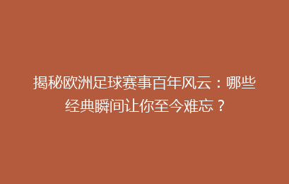 揭秘欧洲足球赛事百年风云：哪些经典瞬间让你至今难忘？