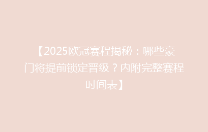 【2025欧冠赛程揭秘：哪些豪门将提前锁定晋级？内附完整赛程时间表】