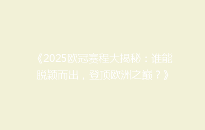 《2025欧冠赛程大揭秘：谁能脱颖而出，登顶欧洲之巅？》