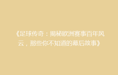 《足球传奇：揭秘欧洲赛事百年风云，那些你不知道的幕后故事》