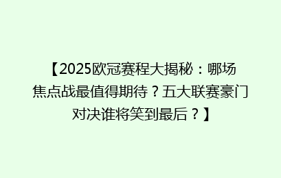 【2025欧冠赛程大揭秘：哪场焦点战最值得期待？五大联赛豪门对决谁将笑到最后？】