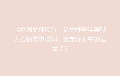 《欧洲足球传奇：盘点那些年震撼人心的赛事瞬间，谁是你心中的冠军？》