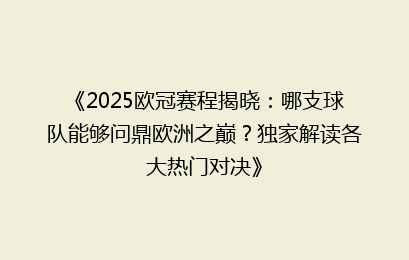 《2025欧冠赛程揭晓：哪支球队能够问鼎欧洲之巅？独家解读各大热门对决》
