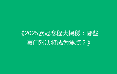 《2025欧冠赛程大揭秘：哪些豪门对决将成为焦点？》