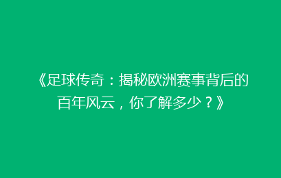 《足球传奇：揭秘欧洲赛事背后的百年风云，你了解多少？》
