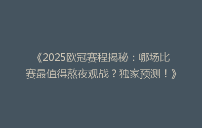 《2025欧冠赛程揭秘：哪场比赛最值得熬夜观战？独家预测！》