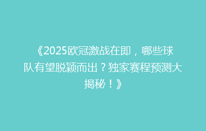 《2025欧冠激战在即，哪些球队有望脱颖而出？独家赛程预测大揭秘！》