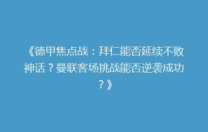 《德甲焦点战:拜仁能否延续不败神话?曼联客场挑战能否逆袭成功?》