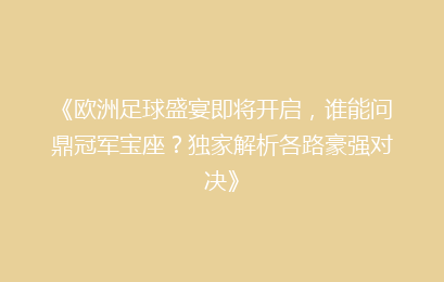 《欧洲足球盛宴即将开启，谁能问鼎冠军宝座？独家解析各路豪强对决》