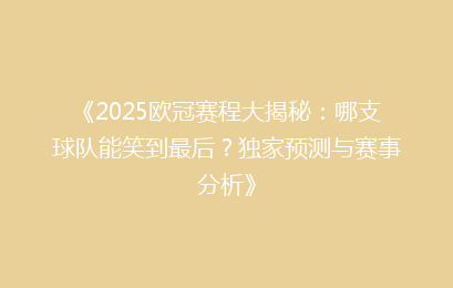 《2025欧冠赛程大揭秘：哪支球队能笑到最后？独家预测与赛事分析》