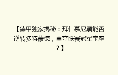 【德甲独家揭秘：拜仁慕尼黑能否逆转多特蒙德，重夺联赛冠军宝座？】