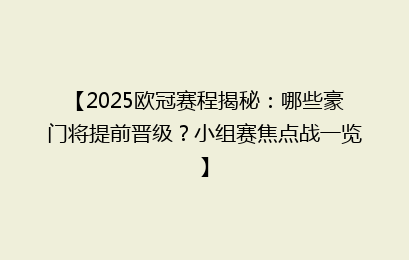 【2025欧冠赛程揭秘：哪些豪门将提前晋级？小组赛焦点战一览】