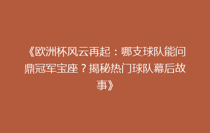 《欧洲杯风云再起：哪支球队能问鼎冠军宝座？揭秘热门球队幕后故事》