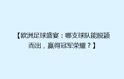 【欧洲足球盛宴:哪支球队能脱颖而出,赢得冠军荣耀?】