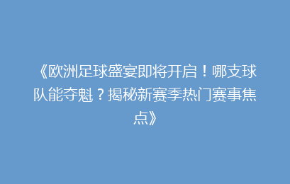 《欧洲足球盛宴即将开启！哪支球队能夺魁？揭秘新赛季热门赛事焦点》
