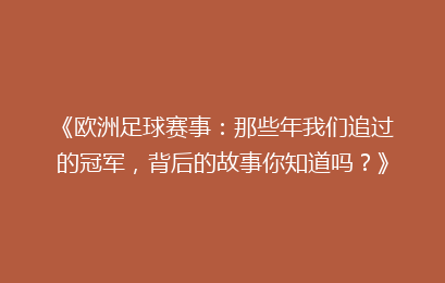 《欧洲足球赛事：那些年我们追过的冠军，背后的故事你知道吗？》