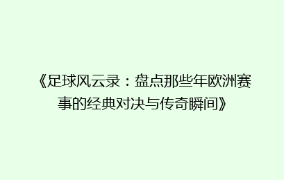 《足球风云录：盘点那些年欧洲赛事的经典对决与传奇瞬间》