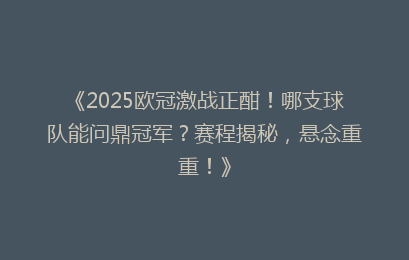 《2025欧冠激战正酣！哪支球队能问鼎冠军？赛程揭秘，悬念重重！》