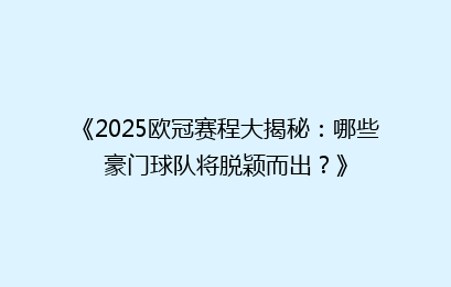 《2025欧冠赛程大揭秘：哪些豪门球队将脱颖而出？》
