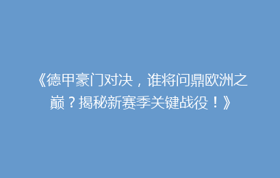 《德甲豪门对决，谁将问鼎欧洲之巅？揭秘新赛季关键战役！》