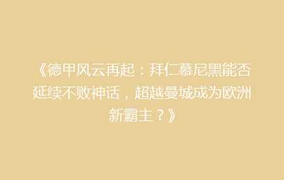 《德甲风云再起：拜仁慕尼黑能否延续不败神话，超越曼城成为欧洲新霸主？》
