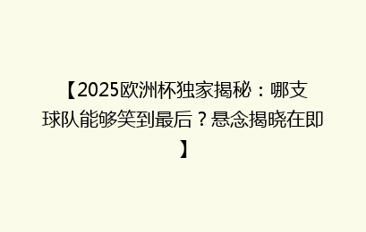 【2025欧洲杯独家揭秘：哪支球队能够笑到最后？悬念揭晓在即】