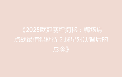 《2025欧冠赛程揭秘：哪场焦点战最值得期待？球星对决背后的悬念》