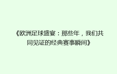 《欧洲足球盛宴：那些年，我们共同见证的经典赛事瞬间》