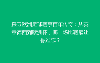 探寻欧洲足球赛事百年传奇：从英意德西到欧洲杯，哪一场比赛最让你难忘？