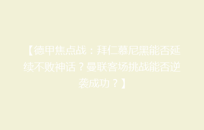【德甲焦点战：拜仁慕尼黑能否延续不败神话？曼联客场挑战能否逆袭成功？】