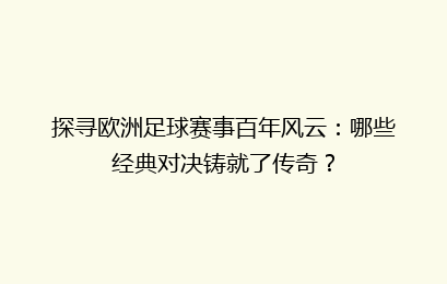 探寻欧洲足球赛事百年风云：哪些经典对决铸就了传奇？