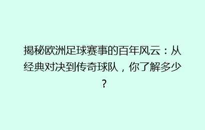揭秘欧洲足球赛事的百年风云：从经典对决到传奇球队，你了解多少？