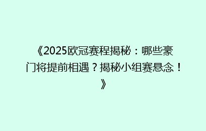 《2025欧冠赛程揭秘：哪些豪门将提前相遇？揭秘小组赛悬念！》