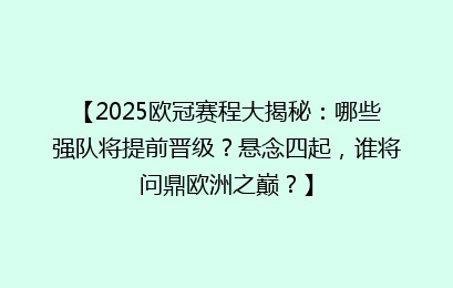 【2025欧冠赛程大揭秘：哪些强队将提前晋级？悬念四起，谁将问鼎欧洲之巅？】
