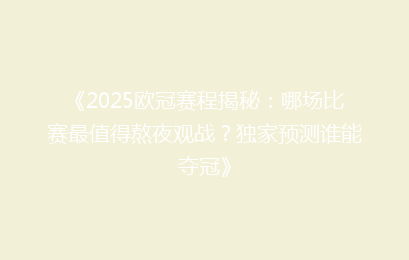 《2025欧冠赛程揭秘:哪场比赛最值得熬夜观战?独家预测谁能夺冠》