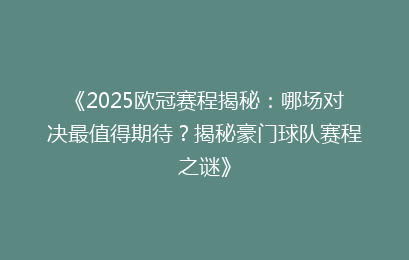 《2025欧冠赛程揭秘：哪场对决最值得期待？揭秘豪门球队赛程之谜》
