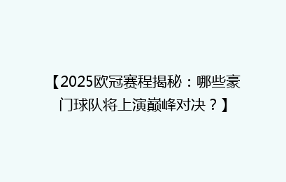 【2025欧冠赛程揭秘：哪些豪门球队将上演巅峰对决？】