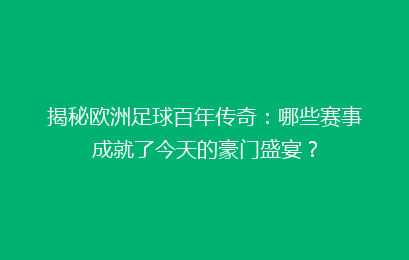 揭秘欧洲足球百年传奇：哪些赛事成就了今天的豪门盛宴？