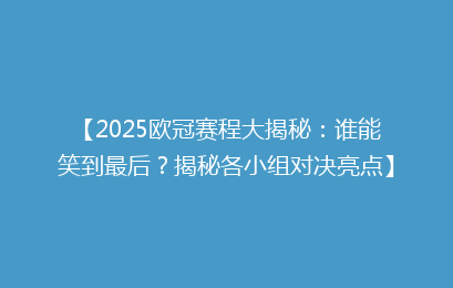 【2025欧冠赛程大揭秘：谁能笑到最后？揭秘各小组对决亮点】
