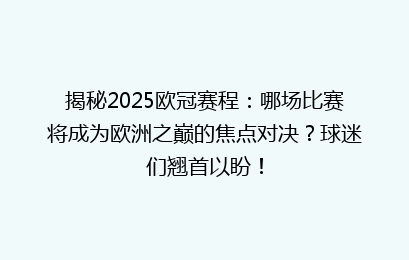 揭秘2025欧冠赛程：哪场比赛将成为欧洲之巅的焦点对决？球迷们翘首以盼！