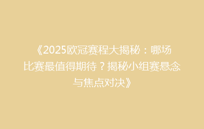 《2025欧冠赛程大揭秘：哪场比赛最值得期待？揭秘小组赛悬念与焦点对决》